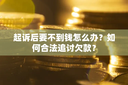 济南起诉后要不到钱怎么办？如何合法追讨欠款？
