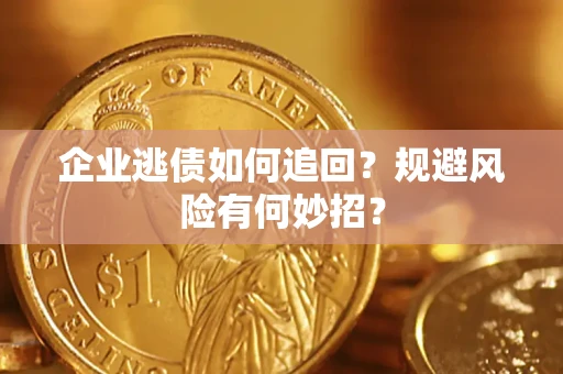 济南企业逃债如何追回？规避风险有何妙招？