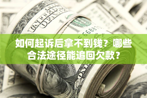济南如何起诉后拿不到钱？哪些合法途径能追回欠款？