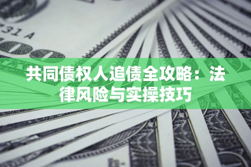 济南共同债权人追债全攻略：法律风险与实操技巧