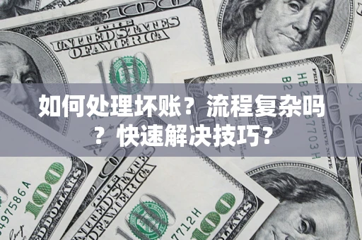 济南如何处理坏账？流程复杂吗？快速解决技巧？