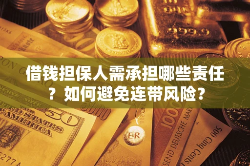 济南借钱担保人需承担哪些责任？如何避免连带风险？