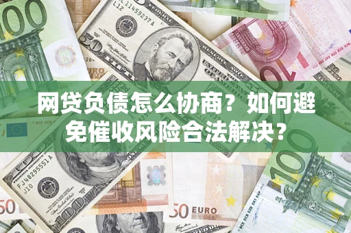 济南网贷负债怎么协商？如何避免催收风险合法解决？
