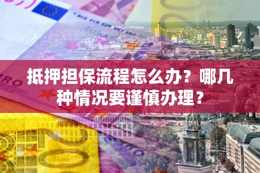 济南抵押担保流程怎么办？哪几种情况要谨慎办理？