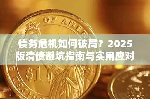 济南债务危机如何破局？2025版清债避坑指南与实用应对策略