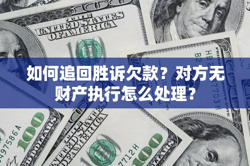 济南如何追回胜诉欠款？对方无财产执行怎么处理？