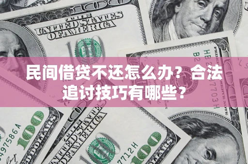 济南民间借贷不还怎么办？合法追讨技巧有哪些？