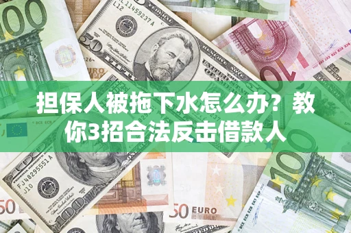 济南担保人被拖下水怎么办？教你3招合法反击借款人