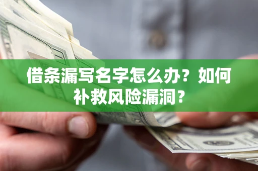 济南借条漏写名字怎么办？如何补救风险漏洞？