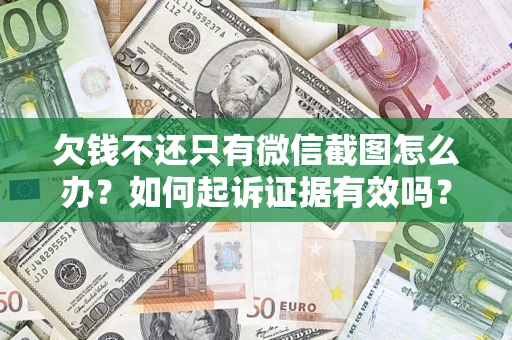 济南欠钱不还只有微信截图怎么办？如何起诉证据有效吗？