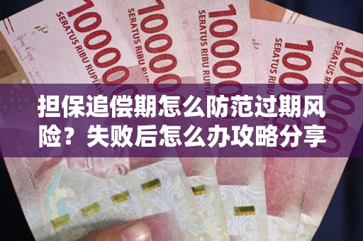 济南担保追偿期怎么防范过期风险？失败后怎么办攻略分享