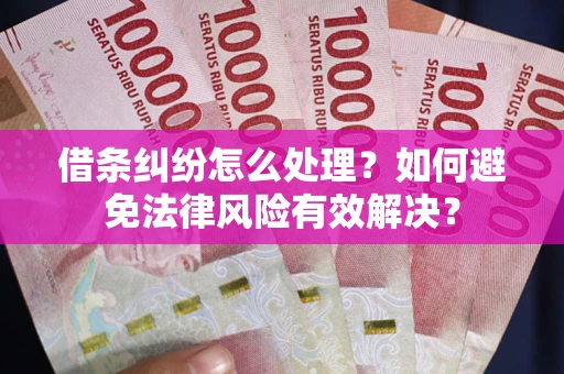 济南借条纠纷怎么处理？如何避免法律风险有效解决？