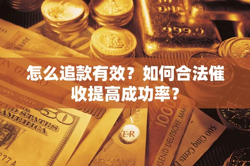 济南怎么追款有效？如何合法催收提高成功率？