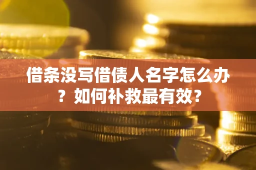 济南借条没写借债人名字怎么办？如何补救最有效？