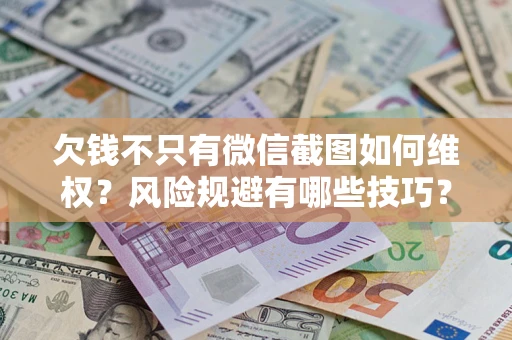 济南欠钱不只有微信截图如何维权？风险规避有哪些技巧？