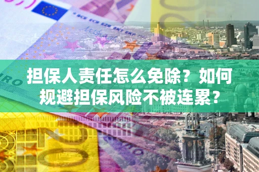 济南担保人责任怎么免除？如何规避担保风险不被连累？
