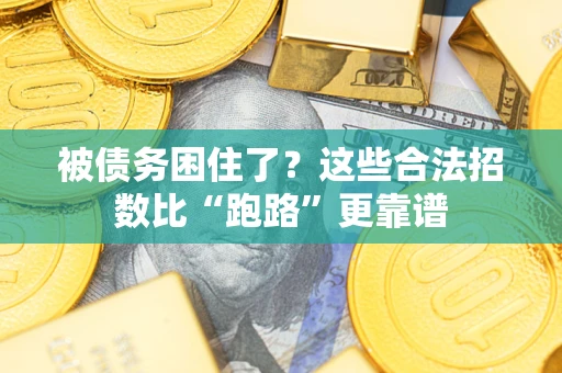 济南被债务困住了？这些合法招数比“跑路”更靠谱