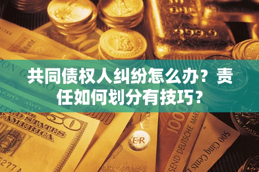 济南共同债权人纠纷怎么办？责任如何划分有技巧？
