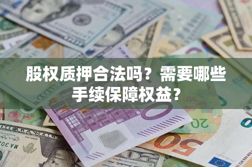 济南股权质押合法吗？需要哪些手续保障权益？