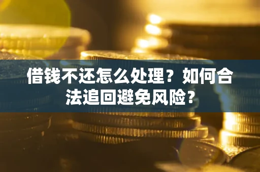 济南借钱不还怎么处理？如何合法追回避免风险？