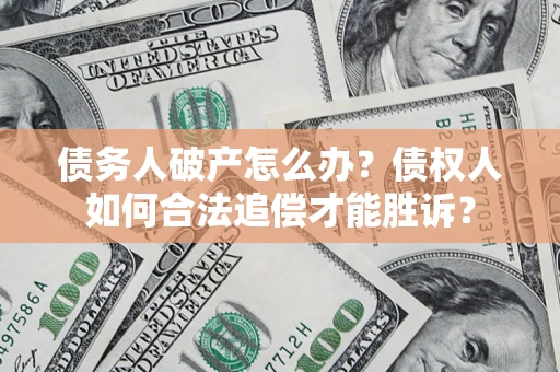 济南债务人破产怎么办？债权人如何合法追偿才能胜诉？