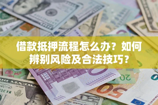 济南借款抵押流程怎么办？如何辨别风险及合法技巧？