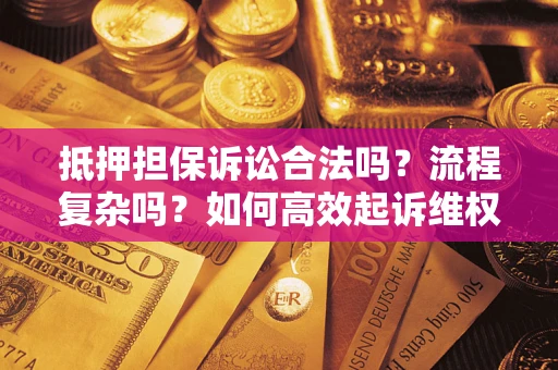 济南抵押担保诉讼合法吗？流程复杂吗？如何高效起诉维权？