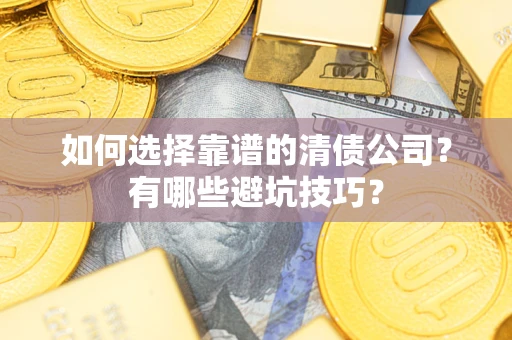 济南如何选择靠谱的清债公司？有哪些避坑技巧？