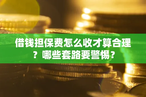 济南借钱担保费怎么收才算合理？哪些套路要警惕？