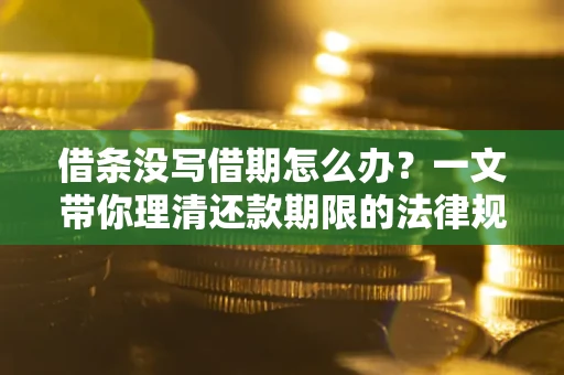 济南借条没写借期怎么办？一文带你理清还款期限的法律规则