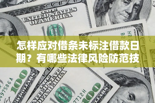 济南怎样应对借条未标注借款日期？有哪些法律风险防范技巧？