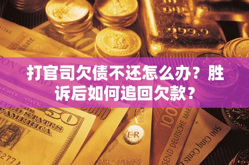 济南打官司欠债不还怎么办？胜诉后如何追回欠款？