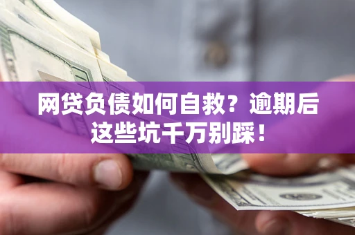济南网贷负债如何自救？逾期后这些坑千万别踩！