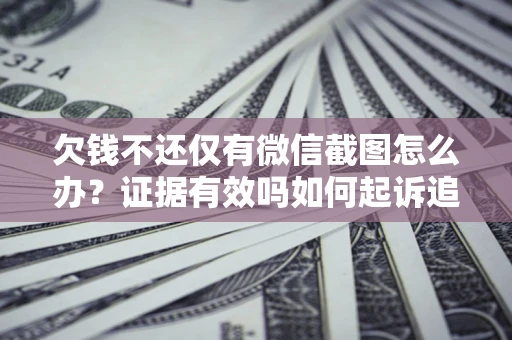 济南欠钱不还仅有微信截图怎么办？证据有效吗如何起诉追回欠款？