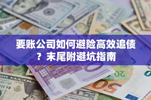 济南要账公司如何避险高效追债？末尾附避坑指南
