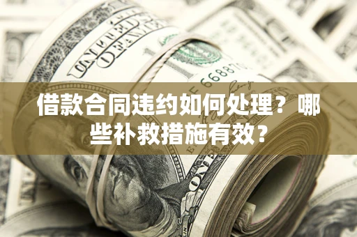 济南借款合同违约如何处理？哪些补救措施有效？