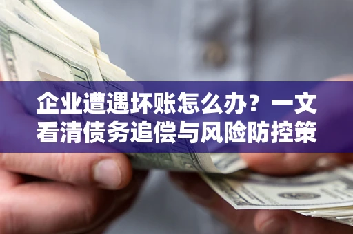 济南企业遭遇坏账怎么办？一文看清债务追偿与风险防控策略