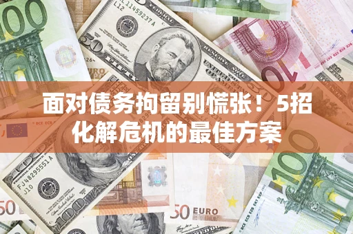 济南面对债务拘留别慌张！5招化解危机的最佳方案