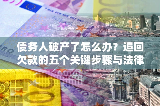 济南债务人破产了怎么办？追回欠款的五个关键步骤与法律策略