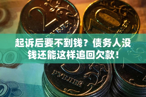 济南起诉后要不到钱？债务人没钱还能这样追回欠款！