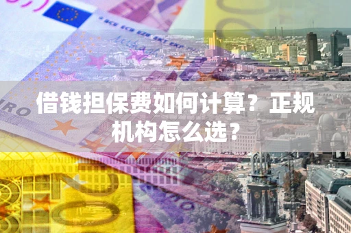 济南借钱担保费如何计算？正规机构怎么选？
