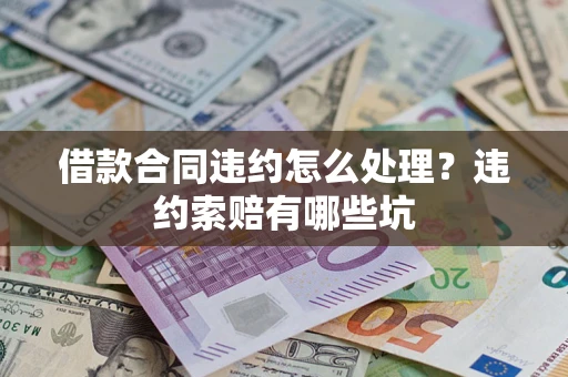 济南借款合同违约怎么处理？违约索赔有哪些坑