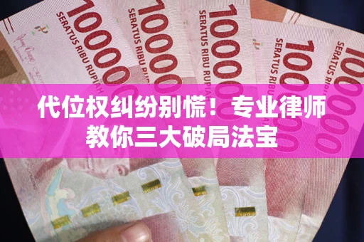 济南代位权纠纷别慌！专业律师教你三大破局法宝