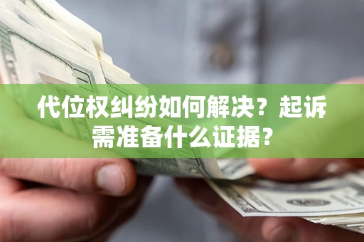 济南代位权纠纷如何解决？起诉需准备什么证据？