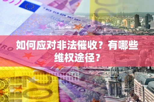 济南如何应对非法催收？有哪些维权途径？
