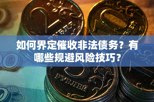 济南如何界定催收非法债务？有哪些规避风险技巧？