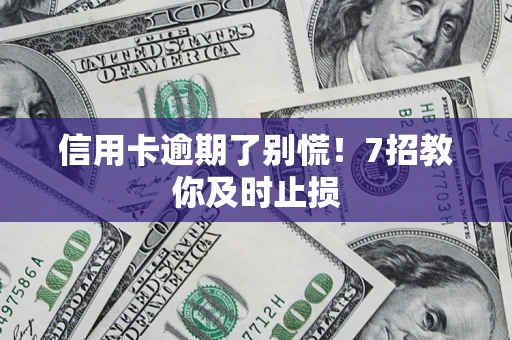 济南信用卡逾期了别慌！7招教你及时止损