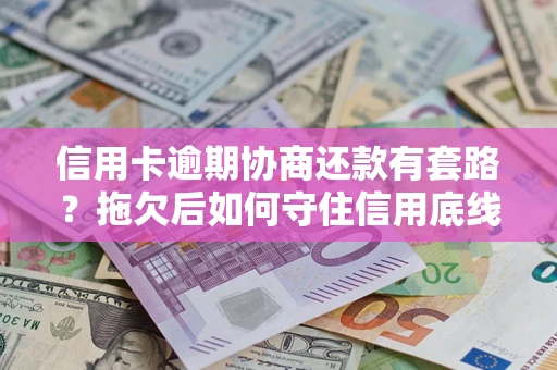 济南信用卡逾期协商还款有套路？拖欠后如何守住信用底线？