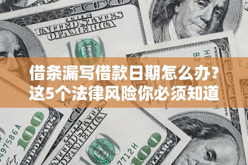 济南借条漏写借款日期怎么办？这5个法律风险你必须知道