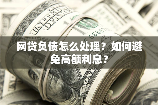 济南网贷负债怎么处理？如何避免高额利息？